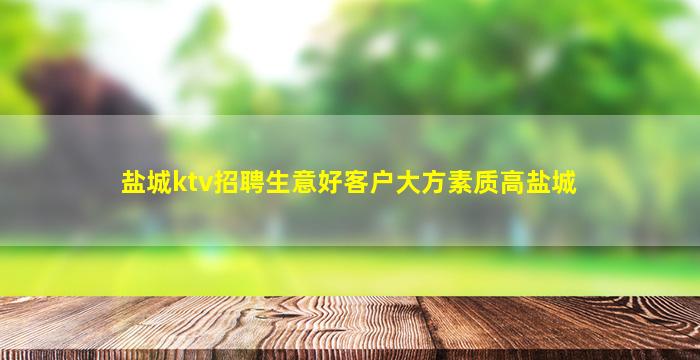 盐城ktv招聘生意好客户大方素质高盐城