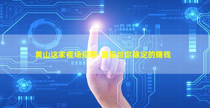 黄山这家夜场招聘-直招给你稳定的赚钱